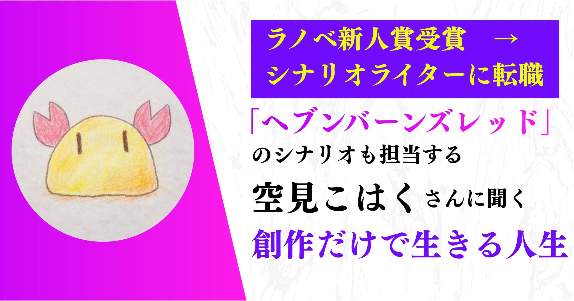 【対談】ラノベ新人賞を受賞してシナリオライターに転職した空見こはくさんに聞く、創作だけで生きる人生
